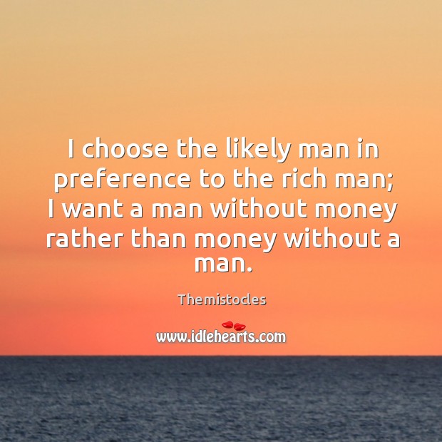 I choose the likely man in preference to the rich man; I want a man without money rather Themistocles Picture Quote