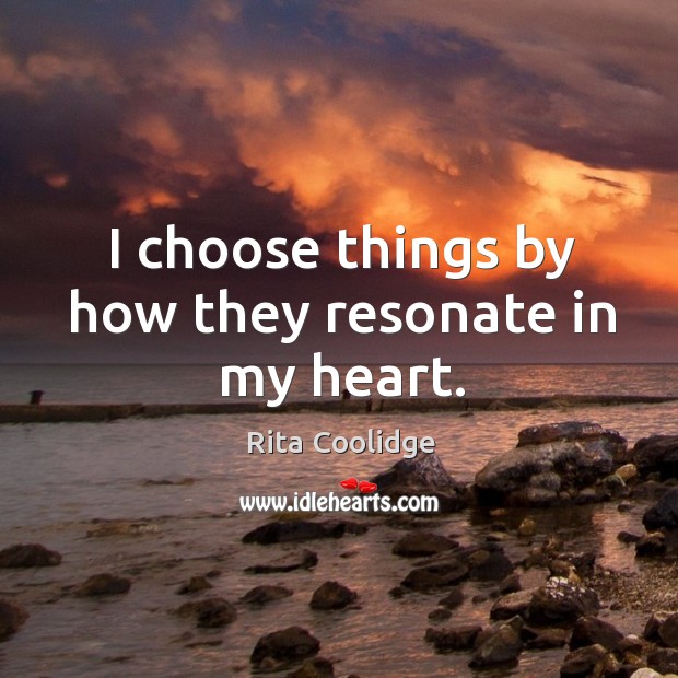 I choose things by how they resonate in my heart. Rita Coolidge Picture Quote