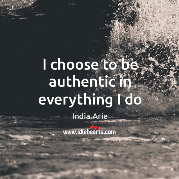 I choose to be authentic in everything I do India.Arie Picture Quote
