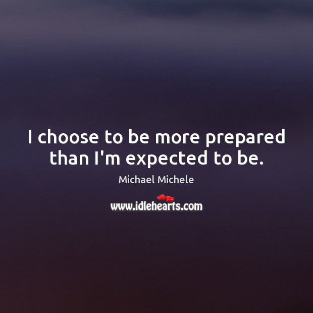 I choose to be more prepared than I’m expected to be. Michael Michele Picture Quote