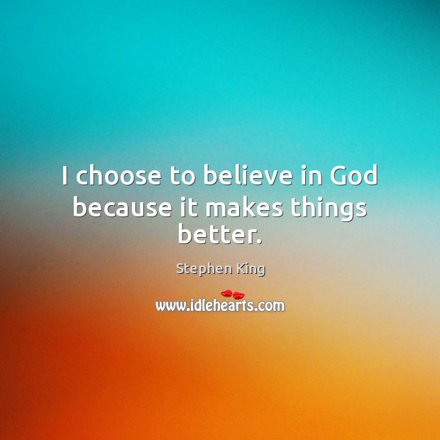 I choose to believe in God because it makes things better. Image