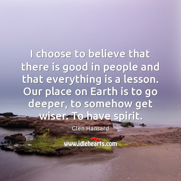 I choose to believe that there is good in people and that Glen Hansard Picture Quote