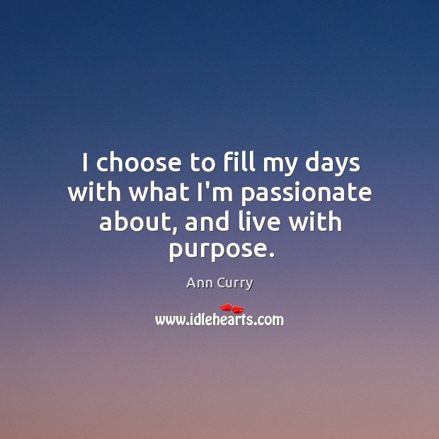 I choose to fill my days with what I’m passionate about, and live with purpose. Ann Curry Picture Quote