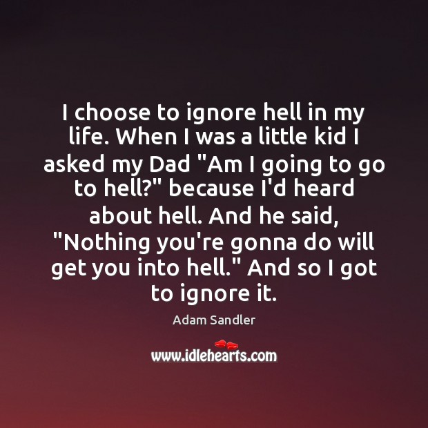 I choose to ignore hell in my life. When I was a Adam Sandler Picture Quote