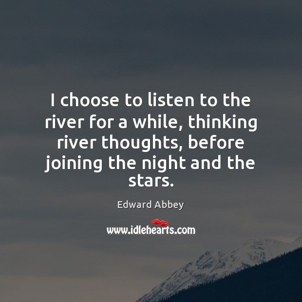 I choose to listen to the river for a while, thinking river Edward Abbey Picture Quote