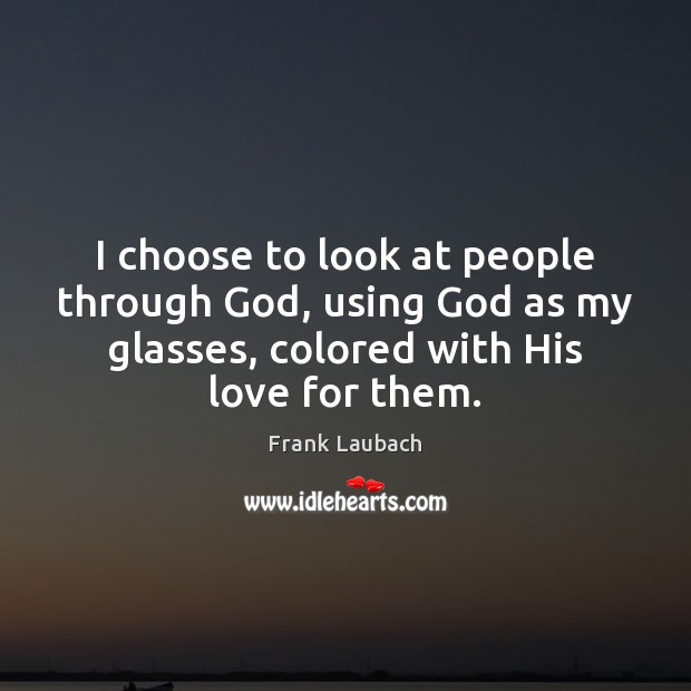 I choose to look at people through God, using God as my Frank Laubach Picture Quote