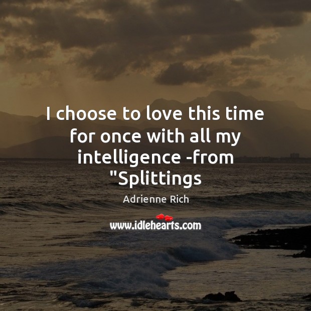 I choose to love this time for once with all my intelligence -from “Splittings Adrienne Rich Picture Quote