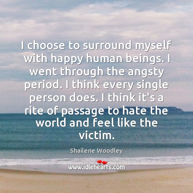 I choose to surround myself with happy human beings. I went through Image