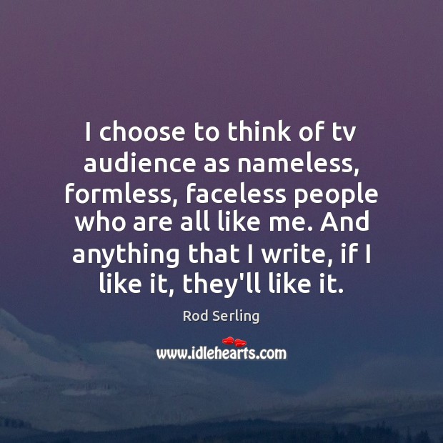 I choose to think of tv audience as nameless, formless, faceless people Rod Serling Picture Quote