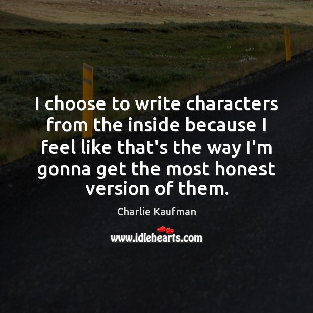 I choose to write characters from the inside because I feel like Charlie Kaufman Picture Quote