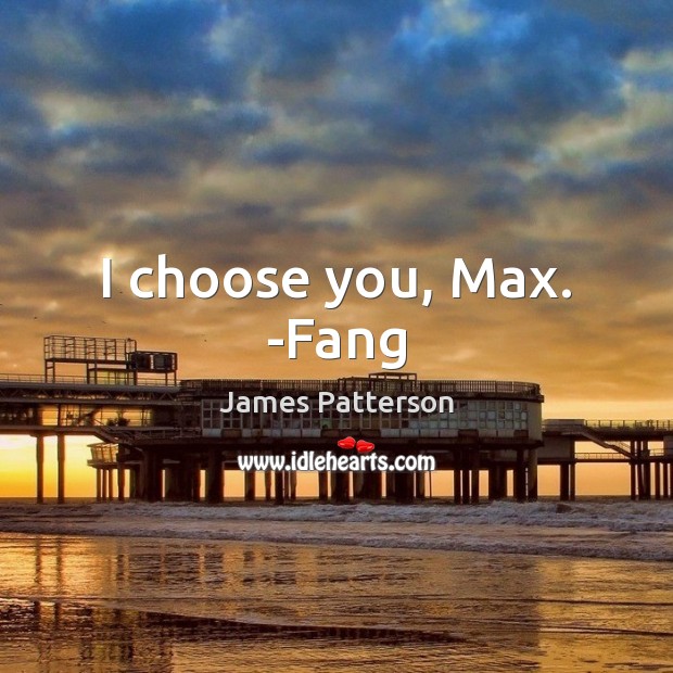 I choose you, Max. -Fang Image