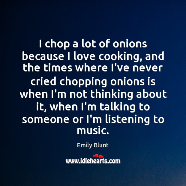 I chop a lot of onions because I love cooking, and the Emily Blunt Picture Quote
