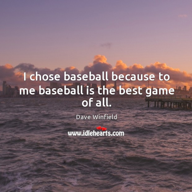 I chose baseball because to me baseball is the best game of all. Dave Winfield Picture Quote