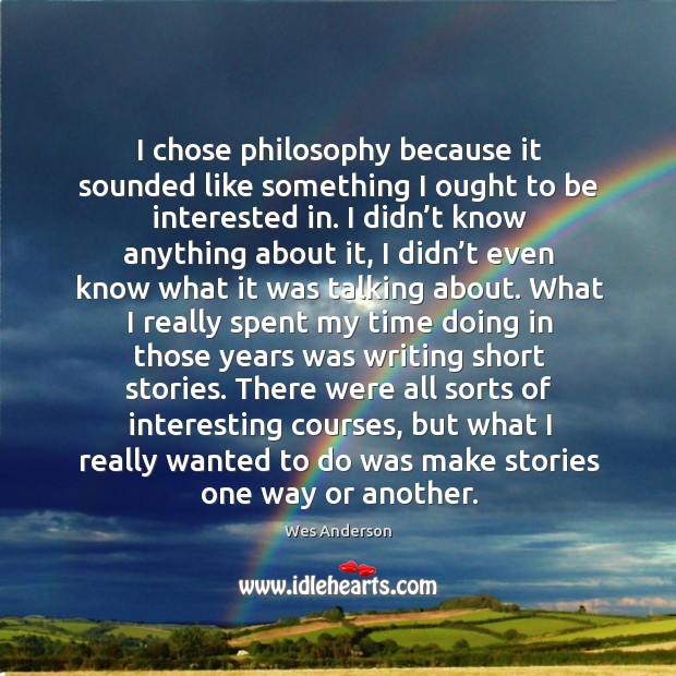 I chose philosophy because it sounded like something I ought to be interested in. Wes Anderson Picture Quote