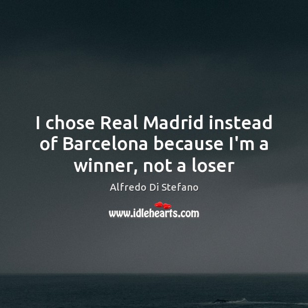 I chose Real Madrid instead of Barcelona because I’m a winner, not a loser Image