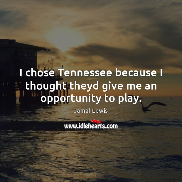 I chose Tennessee because I thought theyd give me an opportunity to play. Jamal Lewis Picture Quote