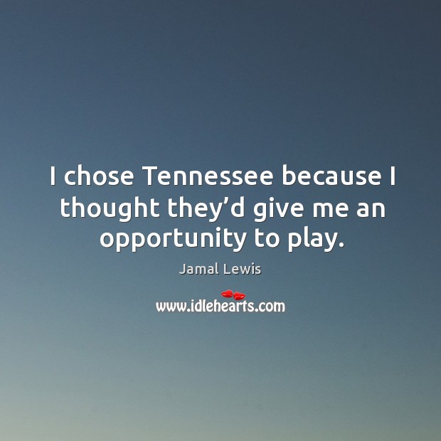 I chose tennessee because I thought they’d give me an opportunity to play. Jamal Lewis Picture Quote