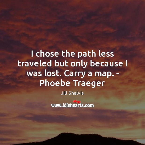 I chose the path less traveled but only because I was lost. Carry a map. – Phoebe Traeger Jill Shalvis Picture Quote