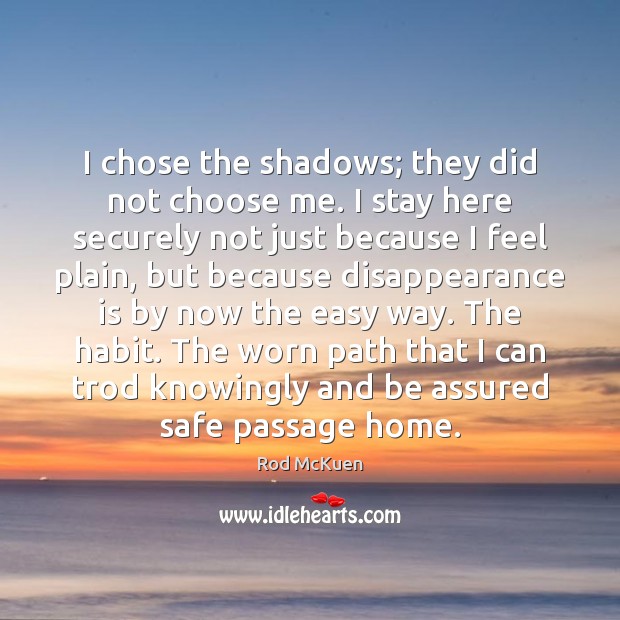 I chose the shadows; they did not choose me. I stay here Rod McKuen Picture Quote