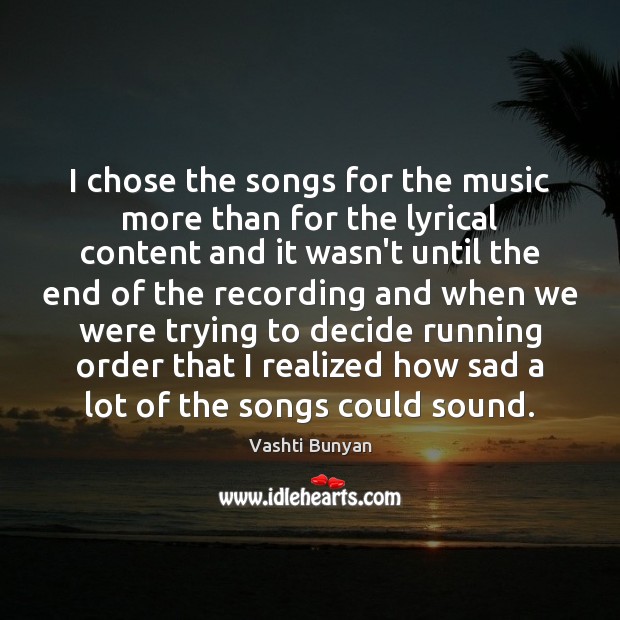I chose the songs for the music more than for the lyrical Image
