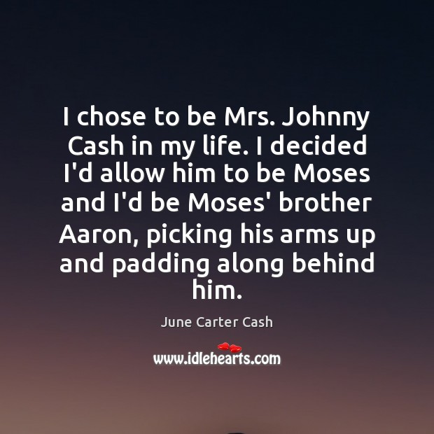I chose to be Mrs. Johnny Cash in my life. I decided June Carter Cash Picture Quote