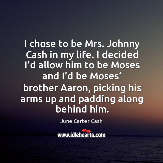 I chose to be mrs. Johnny cash in my life. I decided I’d allow him to be moses and I’d be moses’ Image