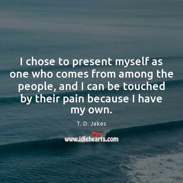 I chose to present myself as one who comes from among the T. D. Jakes Picture Quote