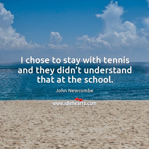 I chose to stay with tennis and they didn’t understand that at the school. John Newcombe Picture Quote