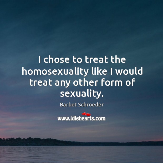 I chose to treat the homosexuality like I would treat any other form of sexuality. Barbet Schroeder Picture Quote