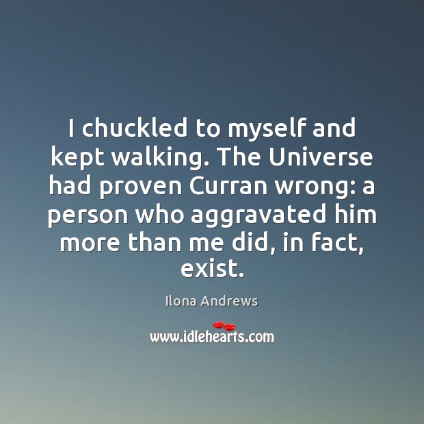 I chuckled to myself and kept walking. The Universe had proven Curran Ilona Andrews Picture Quote