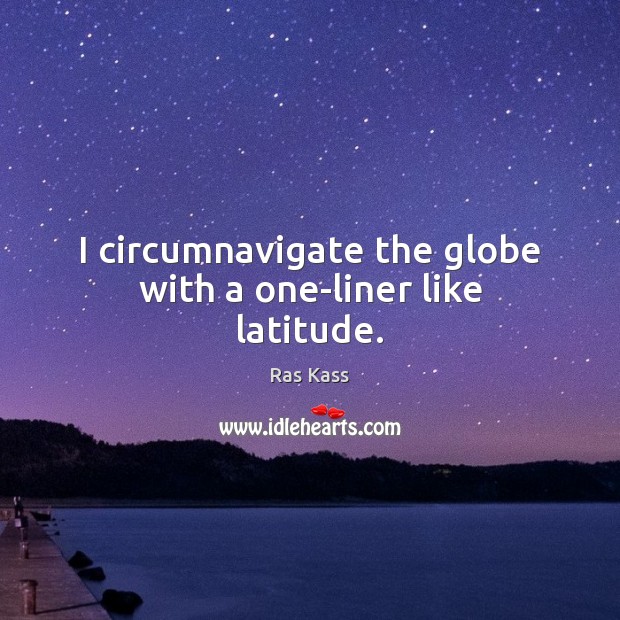 I circumnavigate the globe with a one-liner like latitude. Ras Kass Picture Quote