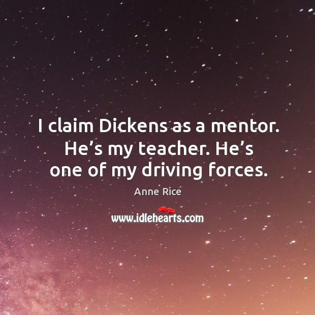 I claim dickens as a mentor. He’s my teacher. He’s one of my driving forces. Image