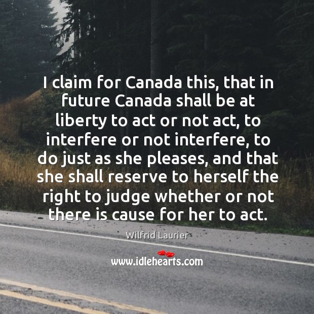 I claim for Canada this, that in future Canada shall be at Wilfrid Laurier Picture Quote