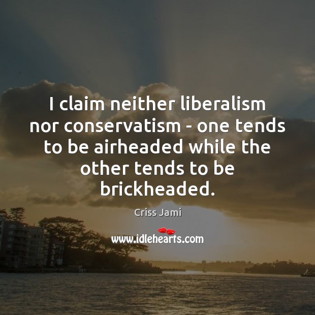I claim neither liberalism nor conservatism – one tends to be airheaded Criss Jami Picture Quote