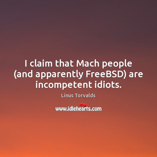 I claim that Mach people (and apparently FreeBSD) are incompetent idiots. Linus Torvalds Picture Quote