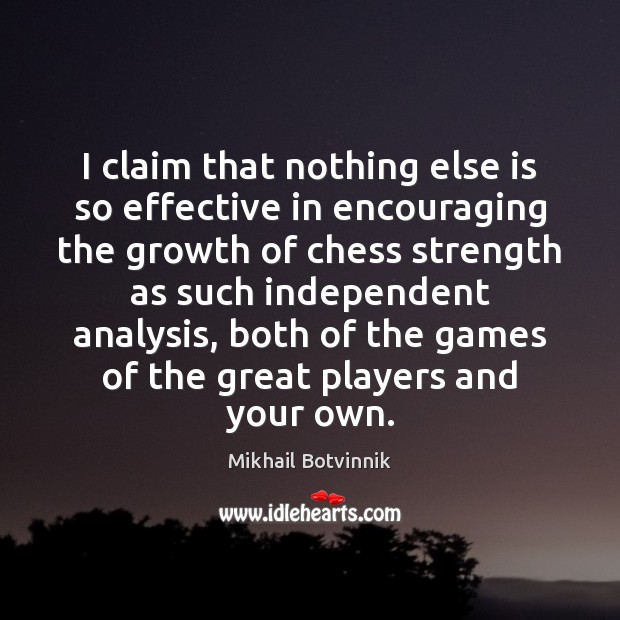 I claim that nothing else is so effective in encouraging the growth Mikhail Botvinnik Picture Quote