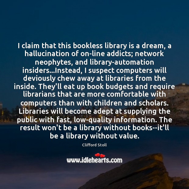 I claim that this bookless library is a dream, a hallucination of Clifford Stoll Picture Quote