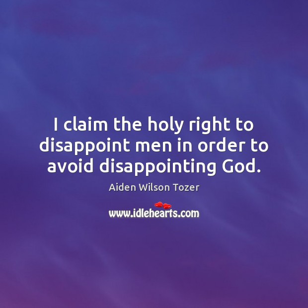 I claim the holy right to disappoint men in order to avoid disappointing God. Aiden Wilson Tozer Picture Quote