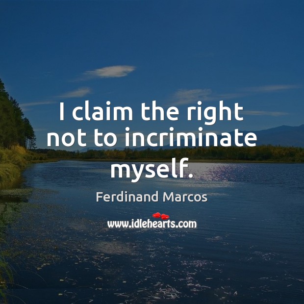 I claim the right not to incriminate myself. Ferdinand Marcos Picture Quote