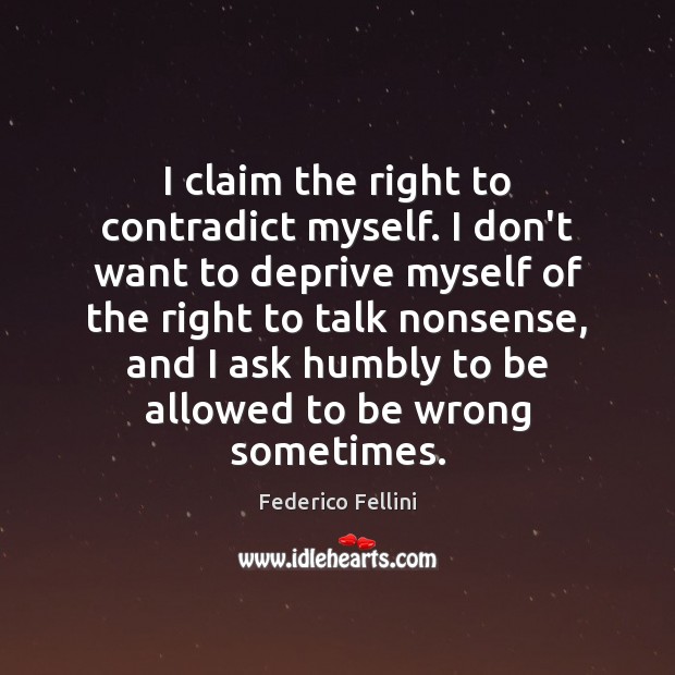 I claim the right to contradict myself. I don’t want to deprive Federico Fellini Picture Quote