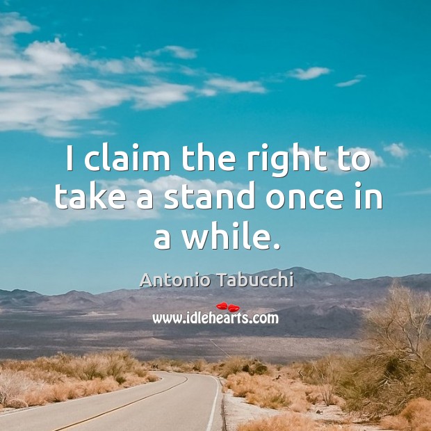 I claim the right to take a stand once in a while. Antonio Tabucchi Picture Quote