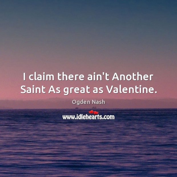 I claim there ain’t Another Saint As great as Valentine. Ogden Nash Picture Quote