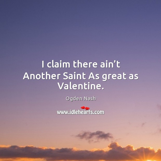 I claim there ain’t another saint as great as valentine. Ogden Nash Picture Quote