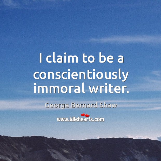 I claim to be a conscientiously immoral writer. George Bernard Shaw Picture Quote