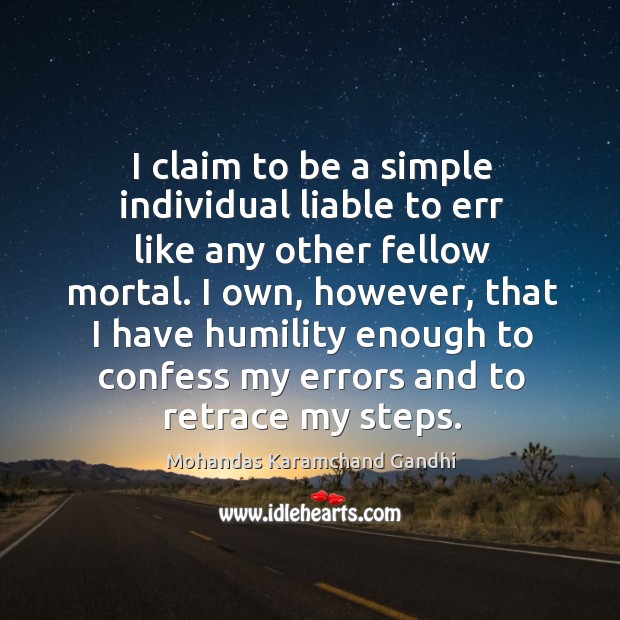 I claim to be a simple individual liable to err like any other fellow mortal. Mohandas Karamchand Gandhi Picture Quote