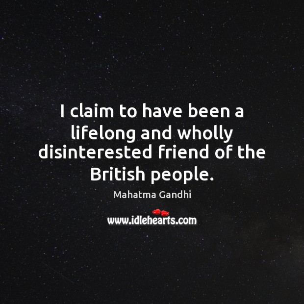 I claim to have been a lifelong and wholly disinterested friend of the British people. Image