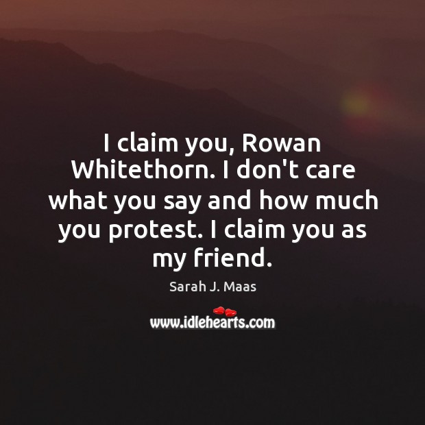 I claim you, Rowan Whitethorn. I don’t care what you say and Sarah J. Maas Picture Quote