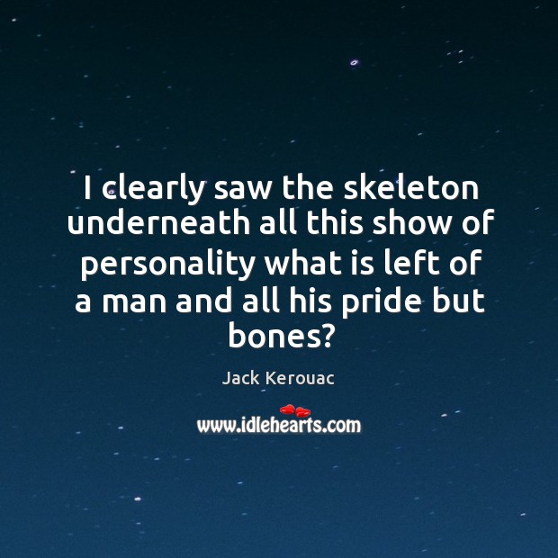 I clearly saw the skeleton underneath all this show of personality what Jack Kerouac Picture Quote