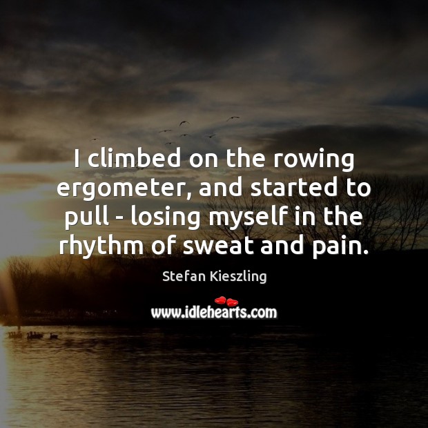 I climbed on the rowing ergometer, and started to pull – losing Stefan Kieszling Picture Quote