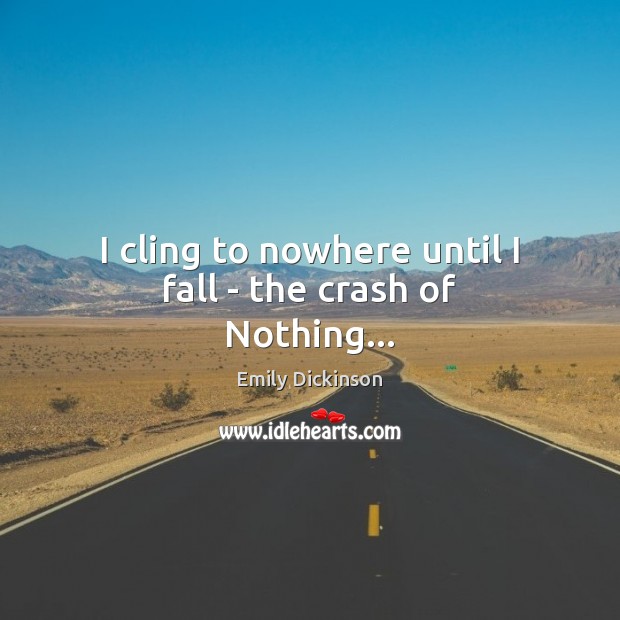 I cling to nowhere until I fall – the crash of Nothing… Emily Dickinson Picture Quote